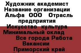 Художник-академист › Название организации ­ Альфа, ООО › Отрасль предприятия ­ Искусство, культура › Минимальный оклад ­ 30 000 - Все города Работа » Вакансии   . Приморский край,Спасск-Дальний г.